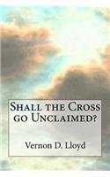 Shall the Cross go Unclaimed: (English)