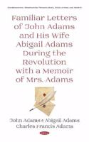 Familiar Letters of John Adams and His Wife Abigail Adams During the Revolution with a Memoir of Mrs. Adams