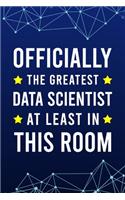 Officially the Greatest Data Scientist at least in this room: Blank Lined Journal - 6"x9" 120 Notebook Pages - Funny Gift for Computer Data Scientist and Analyst