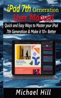 iPad 7th Generation User Manual: Quick and Easy Ways to Master your iPad 7th Generation & Make it 10× Better