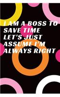 I Am A Boss To Save Time Let's Just Assume I'm Always Right