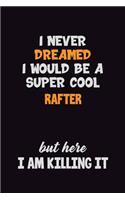 I Never Dreamed I would Be A Super Cool Rafter But Here I Am Killing It: 6x9 120 Pages Career Pride Motivational Quotes Blank Lined Job Notebook Journal