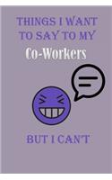 Things I Want To Say To My Co-Workers But I Can't Notebook