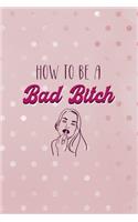 How To Be A Bad Bitch: Bad Bitch Notebook Journal Composition Blank Lined Diary Notepad 120 Pages Paperback