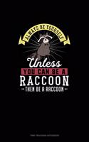 Always Be Yourself Unless You Can Be A Raccoon Then Be A Raccoon