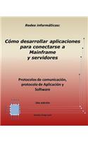 Redes informáticas: Protocolos de comunicación, protocolo de Aplicación y Software. 2da. edición: Cómo desarrollar aplicaciones para conectarse a Mainframe y servidores