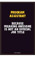 Program Assistant, Because Freaking Awesome Is Not An Official Job Title: Career Motivational Quotes 6x9 120 Pages Blank Lined Notebook Journal