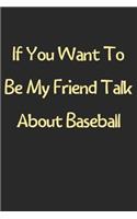 If You Want To Be My Friend Talk About Baseball: Lined Journal, 120 Pages, 6 x 9, Funny Baseball Gift Idea, Black Matte Finish (If You Want To Be My Friend Talk About Baseball Journal)