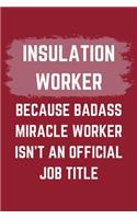 Insulation Worker Because Badass Miracle Worker Isn't An Official Job Title: An Insulation Worker Journal Notebook to Write Down Things, Take Notes, Record Plans or Keep Track of Habits (6" x 9" - 120 Pages)