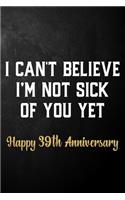 I Can't Believe I'm Not Sick Of You Yet Happy 39th Anniversary: Funny 39th Wedding Anniversary Journal / Notebook / Bucket List / 39 Years Together Gift For Wife, Husband, Him, Her