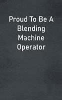 Proud To Be A Blending Machine Operator: Lined Notebook For Men, Women And Co Workers