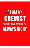 I Am A Chemist To Save Time Assume I'm Always Right: Funny chemistry notebook, journal. Novelty chemistry teacher gifts for women or men