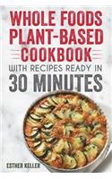 Whole Foods Plant-based Cookbook With Recipes Ready In 30 Minutes: Wholesome foods for a healthier you