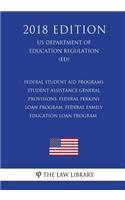 Federal Student Aid Programs - Student Assistance General Provisions, Federal Perkins Loan Program, Federal Family Education Loan Program (US Department of Education Regulation) (ED) (2018 Edition)