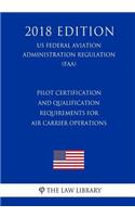 Pilot Certification and Qualification Requirements for Air Carrier Operations (US Federal Aviation Administration Regulation) (FAA) (2018 Edition)