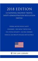 Federal Motor Vehicle Safety Standards - Side Impact Protection - Fuel System Integrity - Electric-Powered Vehicles, Electrolyte Spillage and Electrica (US National Highway Traffic Safety Administration Regulation) (NHTSA) (2018 Edition)