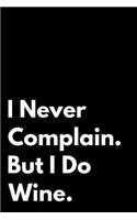 I Never Complain. But I Do Wine.: 110-Page Blank Lined Journal Wine Lover Gift Idea