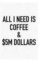All I Need Is Coffee and $5m Dollars: A 6x9 Inch Matte Softcover Journal Notebook with 120 Blank Lined Pages and a Funny Caffeine Loving Cover Slogan