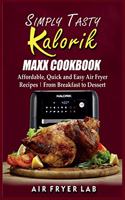 Simply Tasty Kalorik Maxx Cookbook: Affordable, Quick and Easy Air Fryer Recipes From Breakfast to Dessert