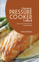 5 Ingredients Pressure Cooker Cookbook: Quick and Easy Recipes for Fast and Healthy Meals