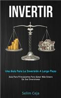 Invertir: Una guía para la inversión a largo plazo (Guía para principiantes para ganar más dinero de sus inversiones)