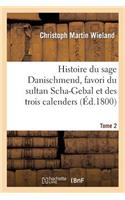 Histoire Du Sage Danischmend, Favori Du Sultan Scha-Gebal Et Des Trois Calenders. Tome 2