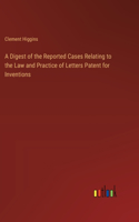 Digest of the Reported Cases Relating to the Law and Practice of Letters Patent for Inventions