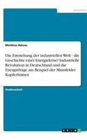 Die Entstehung der industriellen Welt - die Geschichte einer Energiekrise? Industrielle Revolution in Deutschland und die Energiefrage am Beispiel der Mansfelder Kupferhütten