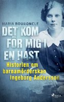 Det kom för mig i en hast - Historien om barnamörderskan Ingeborg Andersson