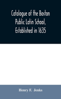 Catalogue of the Boston Public Latin School, established in 1635