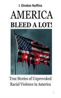 America Bleed A Lot! True Stories of Unprovoed Racial Violence in America