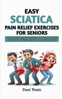 Easy Sciatica Pain Relief Exercises for Seniors: A In-depth Understanding of Sciatica to Relieve Discomfort and Improve Mobility and its Treatment for the Elderly