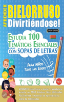 Aprender Bielorruso Divirtiéndose! - Para Niños: Todas Las Edades - Estudia 100 Temáticas Esenciales Con Sopas de Letras - Vol.1