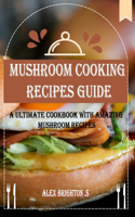 MUSHROOM Cooking RECIPES GUIDE: A Ultimate Cookbook with Amazing Mushroom Recipes
