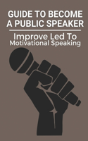 Guide To Become A Public Speaker: Improve Led To Motivational Speaking: How To Start Public Speaking Career