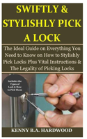 Swiftly & Stylishly Pick a Lock: The Ideal Guide on Everything You Need to Know on How to Stylishly Pick Locks Plus Vital Instructions & The Legality of Picking Locks
