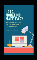 Data Modeling Made Easy: An Essential Guide for Business and IT Professionals