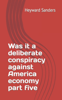 Was it a deliberate conspiracy against America economy part five