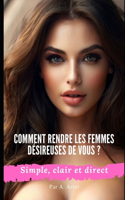 Comment attirer les femmes - Comment les rendre désireuses de vous ?: Comment obtenir une petite amie - Comment parler aux femmes - Mâle alpha