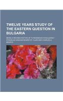 Twelve Years Study of the Eastern Question in Bulgaria; Being a Revised Edition of a Residence in Bulgaria.