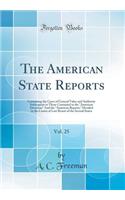 The American State Reports, Vol. 25: Containing the Cases of General Value and Authority Subsequent to Those Contained in the "american Decisions" and the "american Reports," Decided in the Courts of Last Resort of the Several States (Classic Repri: Containing the Cases of General Value and Authority Subsequent to Those Contained in the "american Decisions" and the "american Reports," Decided in