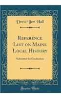 Reference List on Maine Local History: Submitted for Graduation (Classic Reprint)