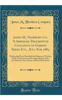 James M. Thorburn Co. 'S Abridged Descriptive Catalogue of Garden Seeds Etc., Etc. For 1883: Embracing Every Standard and Improved Variety, Both of Domestic and Foreign Origin, That Are Suited to the Climate of the United States (Classic Reprint)