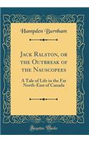 Jack Ralston, or the Outbreak of the Nauscopees: A Tale of Life in the Far North-East of Canada (Classic Reprint)