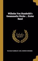 Wilhelm Von Humboldt's Gesammelte Werke ... Erster Band