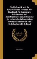 Die Hydraulik und die hydraulischen Motoren. Ein Handbuch für Ingenieure, Fabrikanten und Konstrukteure. Zum Gebrauche für technische Lehranstalten sowie ganz besonders zum Selbstunterricht, II. Band