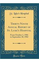 Thirty-Ninth Annual Report of St. Luke's Hospital: From October 1, 1901 to September 30, 1902 (Classic Reprint)