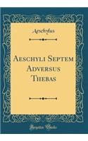 Aeschyli Septem Adversus Thebas (Classic Reprint)