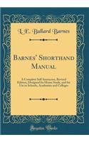 Barnes' Shorthand Manual: A Complete Self-Instructor, Revised Edition, Designed for Home Study, and for Use in Schools, Academies and Colleges (Classic Reprint)