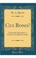 Cui Bono?: University Education; A Letter to a Catholic Layman (Classic Reprint)